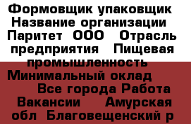 Формовщик-упаковщик › Название организации ­ Паритет, ООО › Отрасль предприятия ­ Пищевая промышленность › Минимальный оклад ­ 22 000 - Все города Работа » Вакансии   . Амурская обл.,Благовещенский р-н